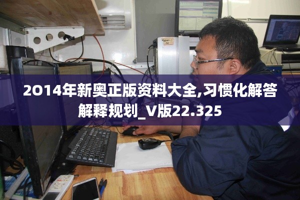 2O14年新奥正版资料大全,习惯化解答解释规划_V版22.325