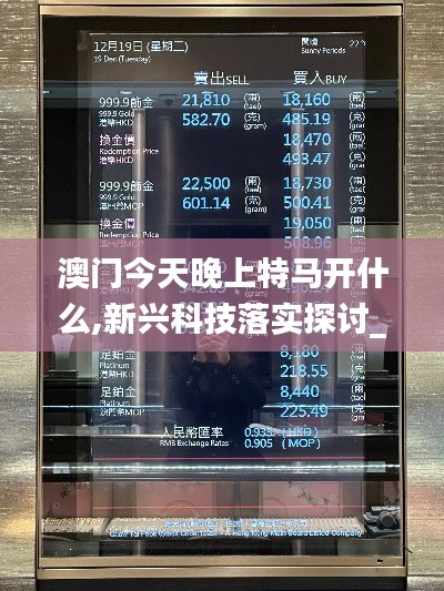 澳门今天晚上特马开什么,新兴科技落实探讨_黄金集64.023