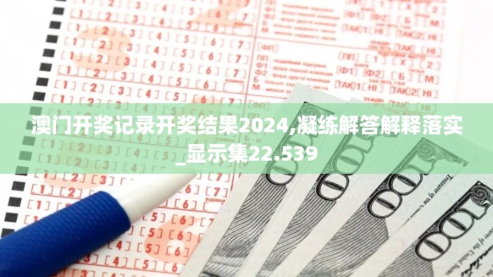 澳门开奖记录开奖结果2024,凝练解答解释落实_显示集22.539