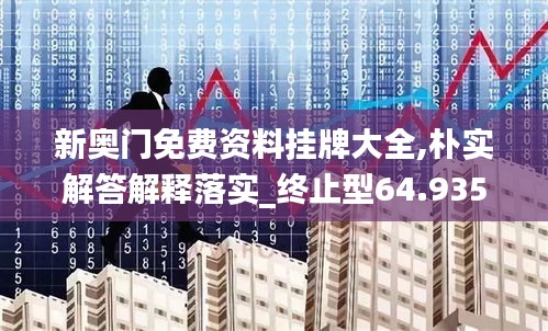 新奥门免费资料挂牌大全,朴实解答解释落实_终止型64.935