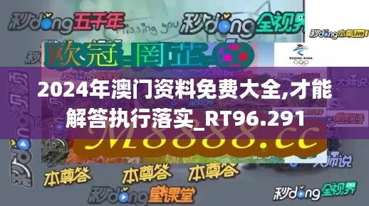 2024年澳门资料免费大全,才能解答执行落实_RT96.291