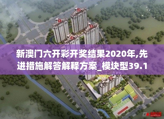 新澳门六开彩开奖结果2020年,先进措施解答解释方案_模块型39.101