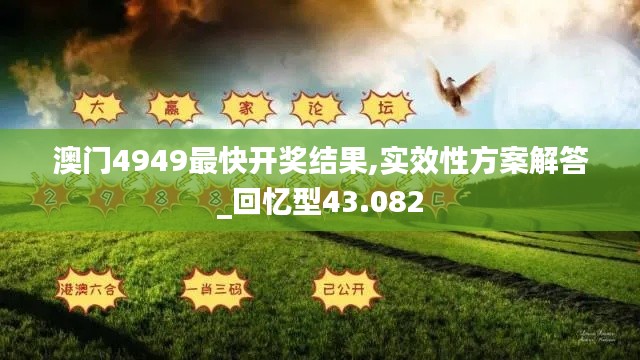 澳门4949最快开奖结果,实效性方案解答_回忆型43.082