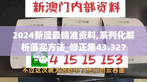 2024新澳最精准资料,系列化解析落实方法_修正集43.327