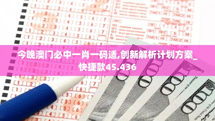 今晚澳门必中一肖一码适,创新解析计划方案_快捷款45.436