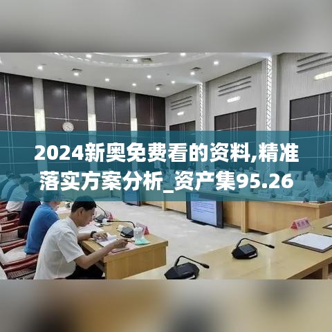 2024新奥免费看的资料,精准落实方案分析_资产集95.267