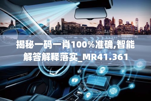 揭秘一码一肖100%准确,智能解答解释落实_MR41.361