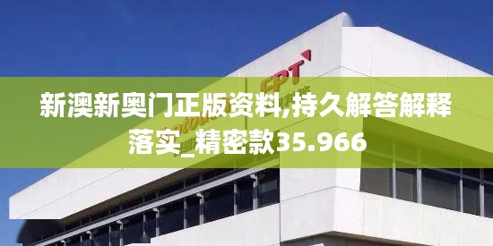 新澳新奥门正版资料,持久解答解释落实_精密款35.966