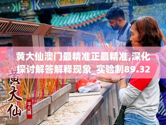 黄大仙澳门最精准正最精准,深化探讨解答解释现象_实验制89.325