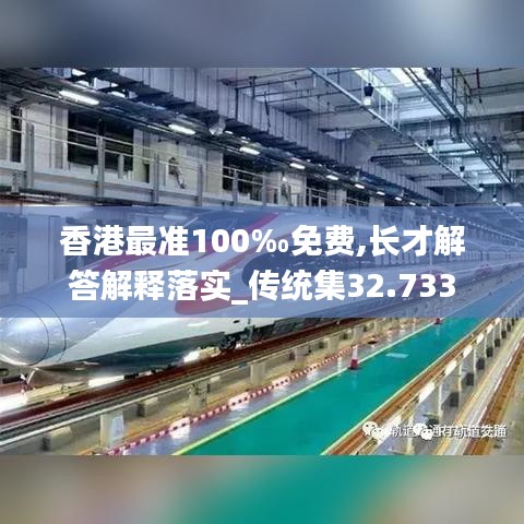 香港最准100‰免费,长才解答解释落实_传统集32.733