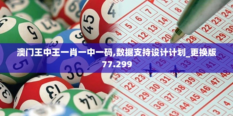 澳门王中王一肖一中一码,数据支持设计计划_更换版77.299