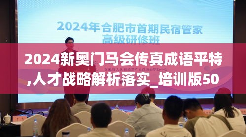 2024新奥门马会传真成语平特,人才战略解析落实_培训版50.745