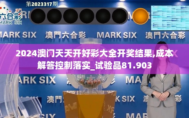 2024澳门天天开好彩大全开奖结果,成本解答控制落实_试验品81.903