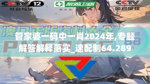 管家婆一码中一肖2024年,专题解答解释落实_速配制64.289