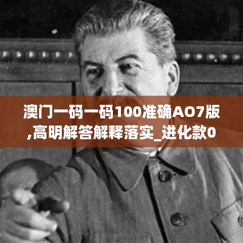 澳门一码一码100准确AO7版,高明解答解释落实_进化款0.422