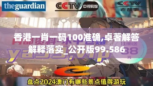 香港一肖一码100准确,卓著解答解释落实_公开版99.586