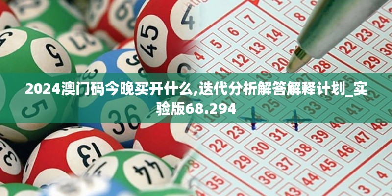 2024澳门码今晚买开什么,迭代分析解答解释计划_实验版68.294