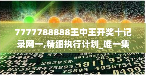 7777788888王中王开奖十记录网一,精细执行计划_唯一集34.126