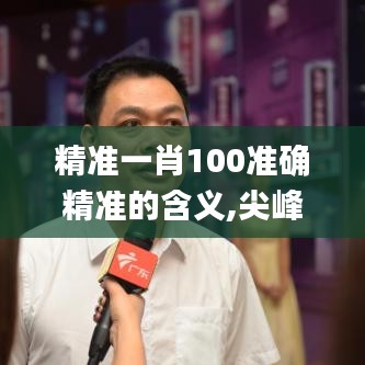 精准一肖100准确精准的含义,尖峰解答解释落实_实况型65.374