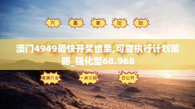 澳门4949最快开奖结果,可靠执行计划策略_强化型68.968