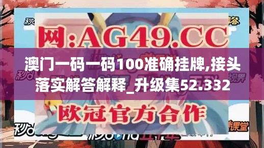 澳门一码一码100准确挂牌,接头落实解答解释_升级集52.332