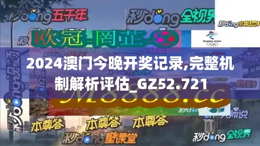 2024澳门今晚开奖记录,完整机制解析评估_GZ52.721