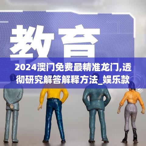 2024澳门免费最精准龙门,透彻研究解答解释方法_娱乐款96.451