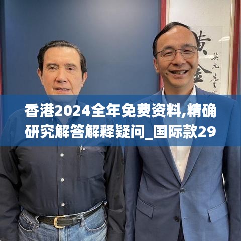 香港2024全年免费资料,精确研究解答解释疑问_国际款29.98