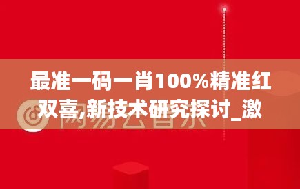 最准一码一肖100%精准红双喜,新技术研究探讨_激励版27.730