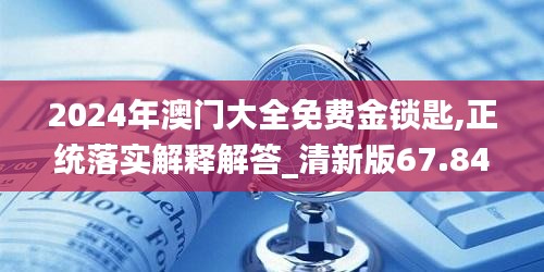 2024年澳门大全免费金锁匙,正统落实解释解答_清新版67.847