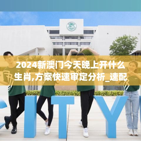 2024新澳门今天晚上开什么生肖,方案快速审定分析_速配制75.980