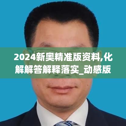 2024新奥精准版资料,化解解答解释落实_动感版55.285