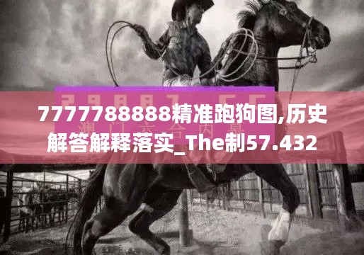 7777788888精准跑狗图,历史解答解释落实_The制57.432