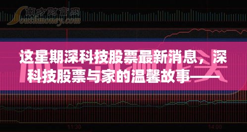 深科技股票最新动态与家的温馨故事，本周新奇闻揭秘