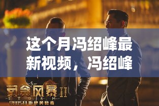 冯绍峰最新视频揭秘，科技巨擘的新宠高科技新品重塑未来生活体验