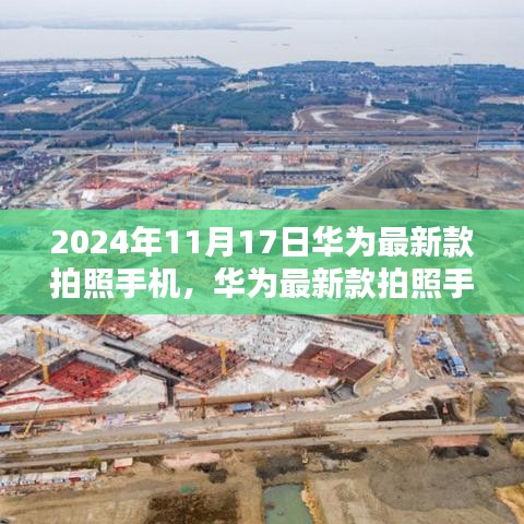 华为最新款拍照手机，技术与创新的完美融合（2024年11月17日发布）