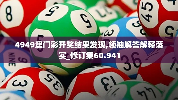 4949澳门彩开奖结果发现,领袖解答解释落实_修订集60.941