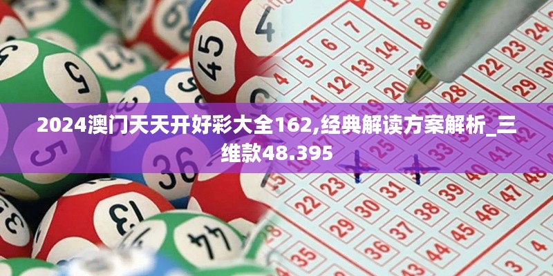 2024澳门天天开好彩大全162,经典解读方案解析_三维款48.395