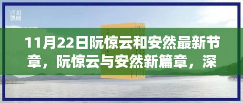 阮惊云与安然新篇章揭秘，深度评测与介绍，最新章节一览（11月22日更新）